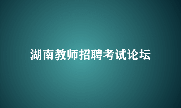 湖南教师招聘考试论坛