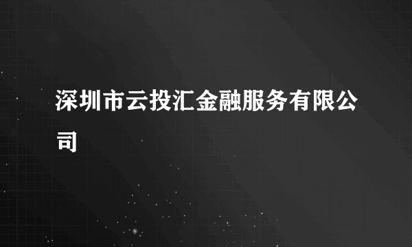 深圳市云投汇金融服务有限公司