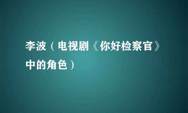 李波（电视剧《你好检察官》中的角色）