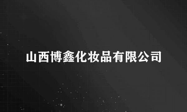 山西博鑫化妆品有限公司