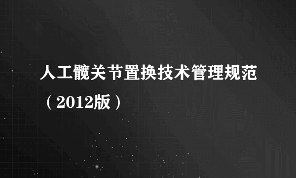 人工髋关节置换技术管理规范（2012版）