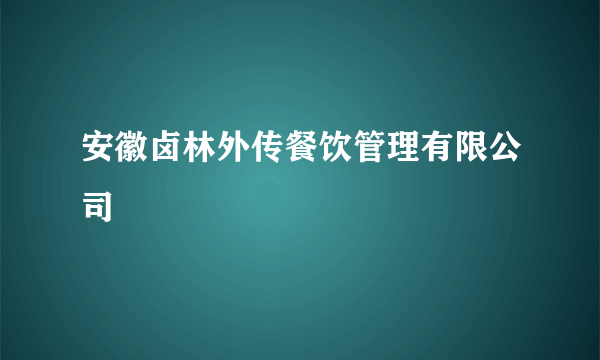 安徽卤林外传餐饮管理有限公司