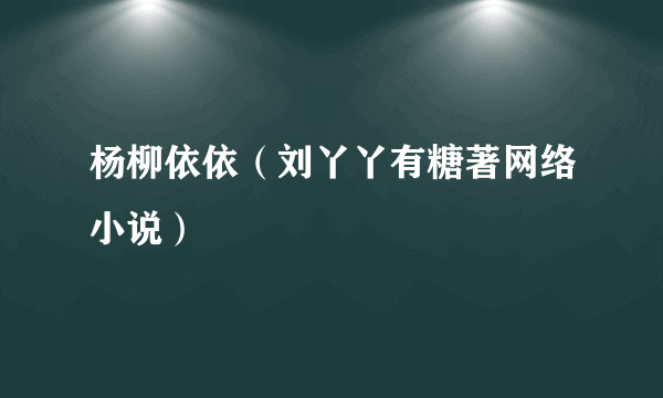 杨柳依依（刘丫丫有糖著网络小说）