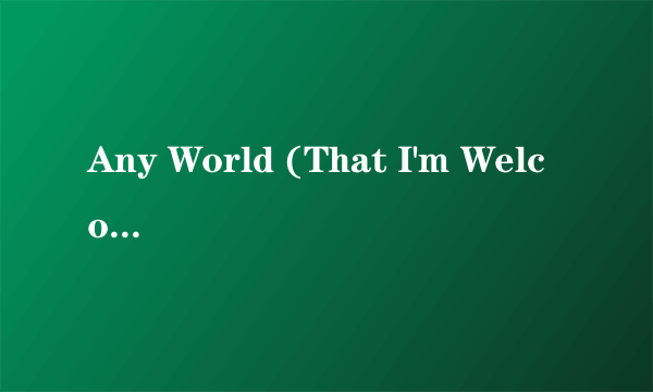Any World (That I'm Welcome To)