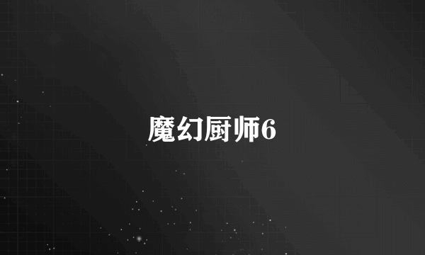 魔幻厨师6
