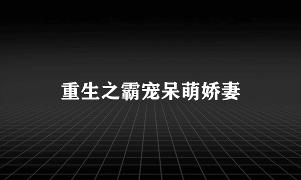 重生之霸宠呆萌娇妻