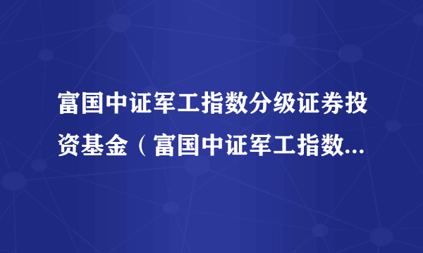 富国中证军工指数分级证券投资基金（富国中证军工指数分级A）