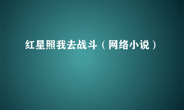 红星照我去战斗（网络小说）