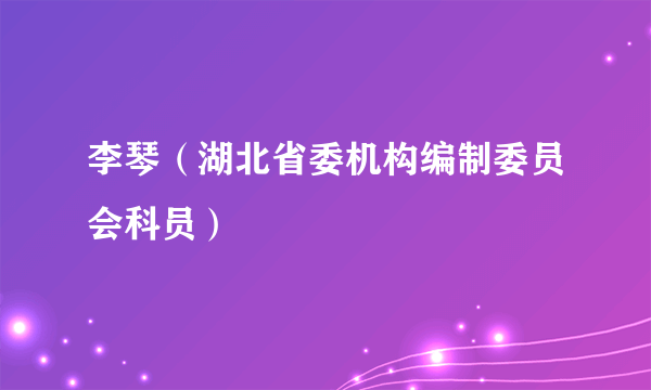 李琴（湖北省委机构编制委员会科员）