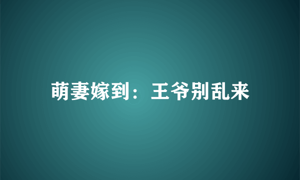 萌妻嫁到：王爷别乱来