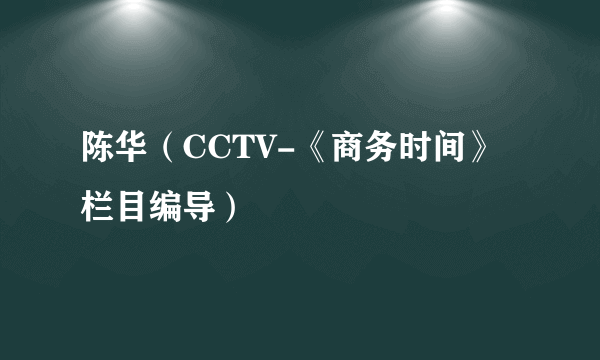 陈华（CCTV-《商务时间》栏目编导）