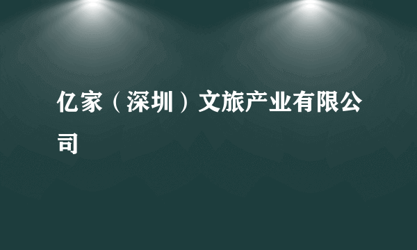 亿家（深圳）文旅产业有限公司