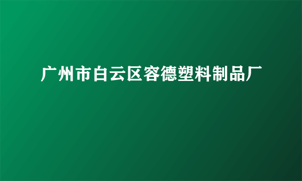 广州市白云区容德塑料制品厂