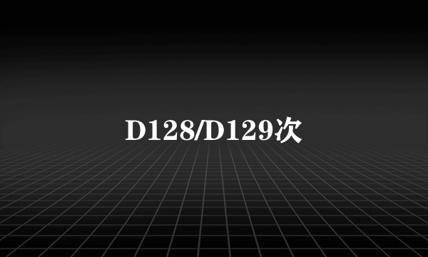 D128/D129次