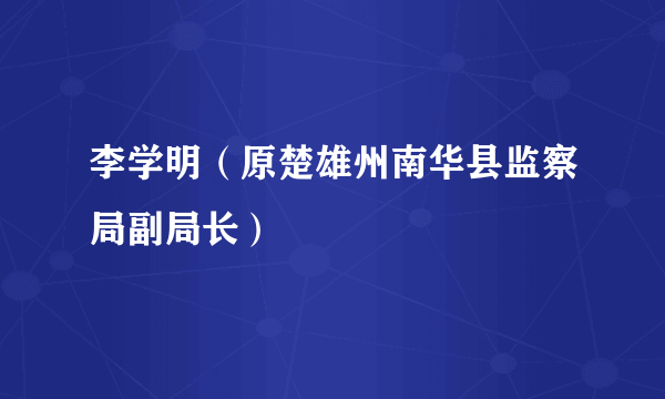 李学明（原楚雄州南华县监察局副局长）