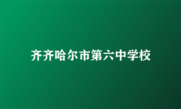 齐齐哈尔市第六中学校