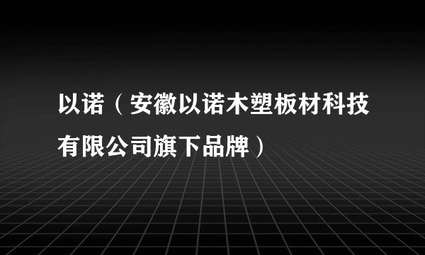 以诺（安徽以诺木塑板材科技有限公司旗下品牌）