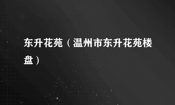 东升花苑（温州市东升花苑楼盘）