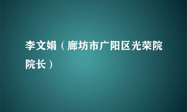 李文娟（廊坊市广阳区光荣院院长）