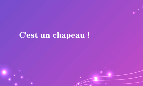 C'est un chapeau !