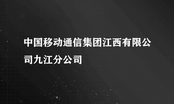 中国移动通信集团江西有限公司九江分公司