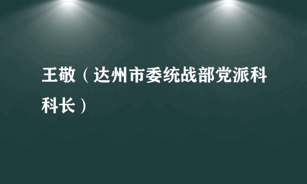 王敬（达州市委统战部党派科科长）