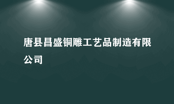 唐县昌盛铜雕工艺品制造有限公司