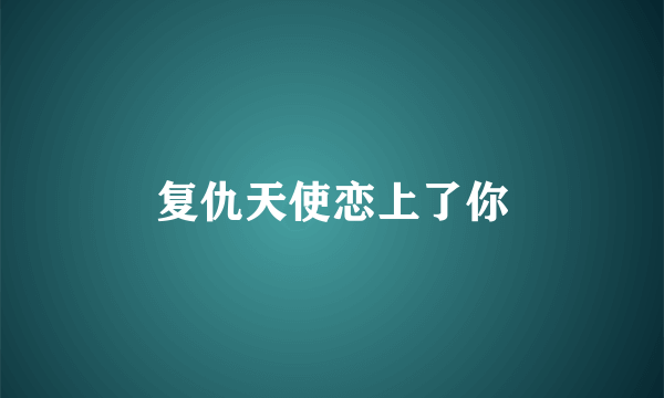 复仇天使恋上了你