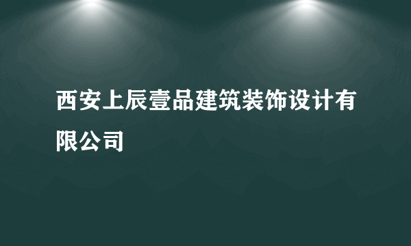 西安上辰壹品建筑装饰设计有限公司