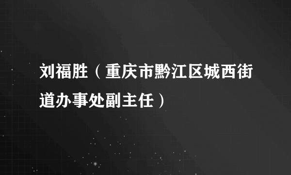 刘福胜（重庆市黔江区城西街道办事处副主任）