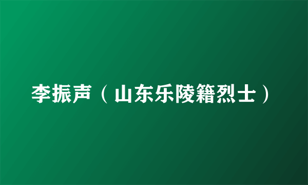 李振声（山东乐陵籍烈士）