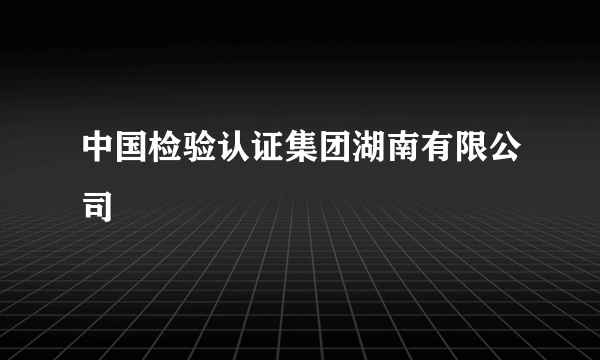 中国检验认证集团湖南有限公司