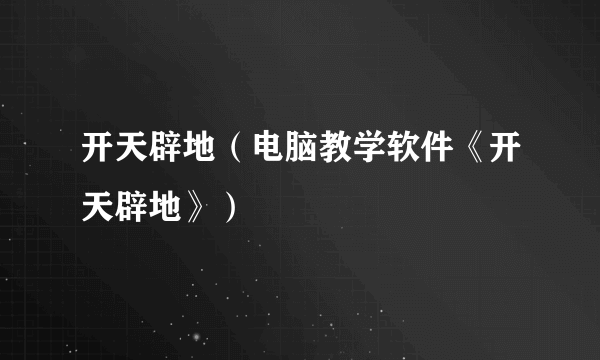 开天辟地（电脑教学软件《开天辟地》）