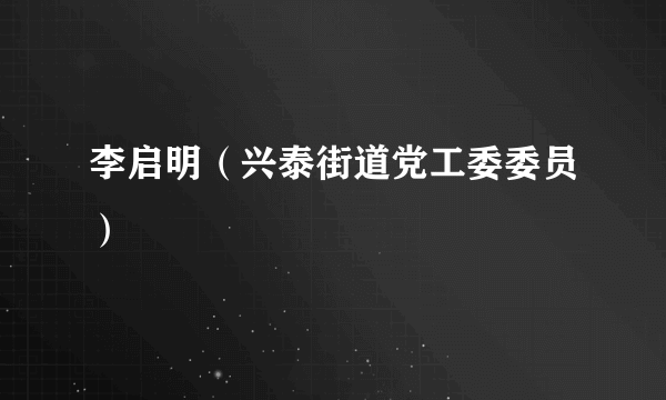李启明（兴泰街道党工委委员）