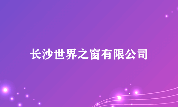 长沙世界之窗有限公司