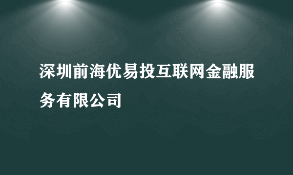 深圳前海优易投互联网金融服务有限公司