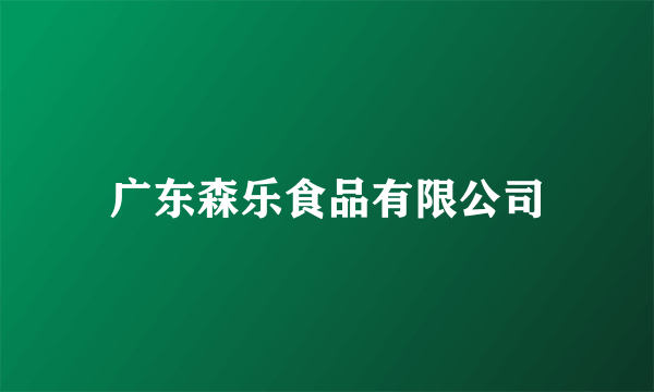 广东森乐食品有限公司