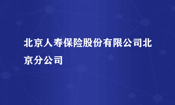 北京人寿保险股份有限公司北京分公司