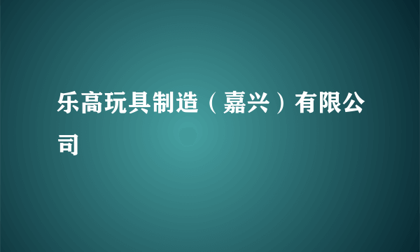 乐高玩具制造（嘉兴）有限公司