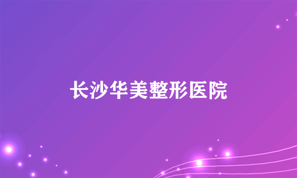 长沙华美整形医院