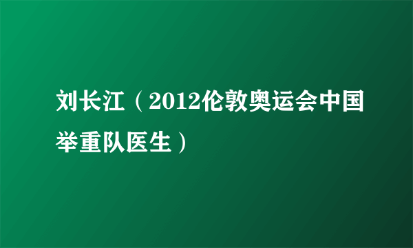 刘长江（2012伦敦奥运会中国举重队医生）