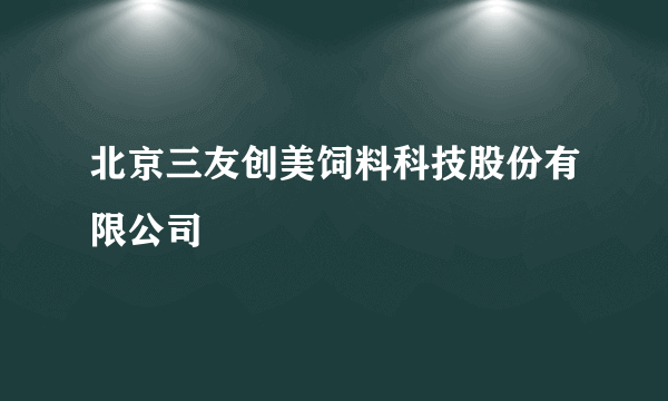 北京三友创美饲料科技股份有限公司