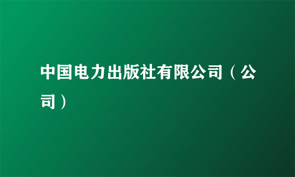 中国电力出版社有限公司（公司）
