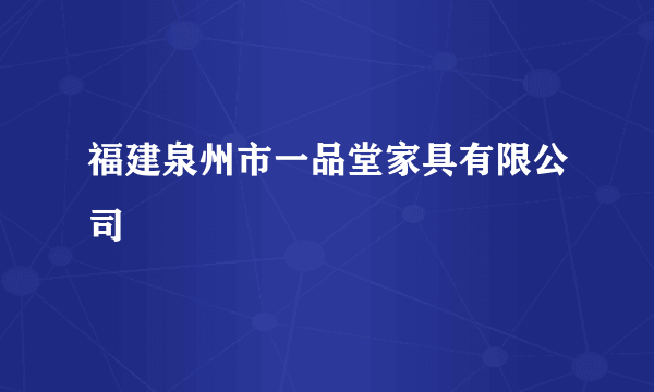 福建泉州市一品堂家具有限公司