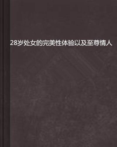 28岁处女的完美性体验以及至尊情人