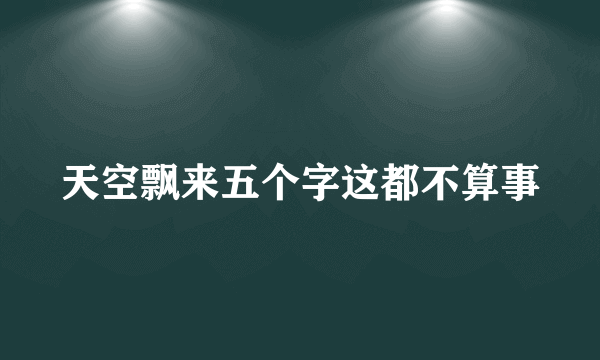 天空飘来五个字这都不算事