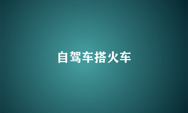 自驾车搭火车