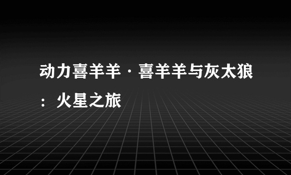 动力喜羊羊·喜羊羊与灰太狼：火星之旅