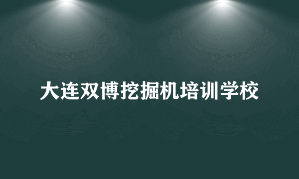 大连双博挖掘机培训学校