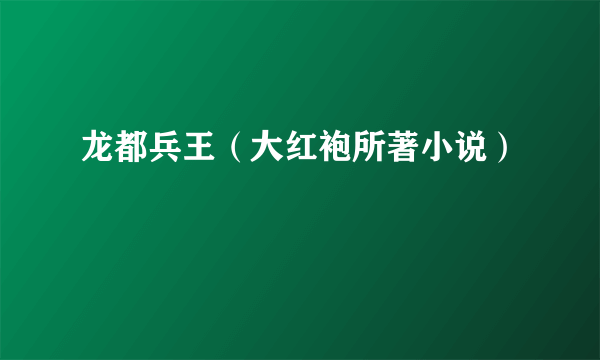 龙都兵王（大红袍所著小说）
